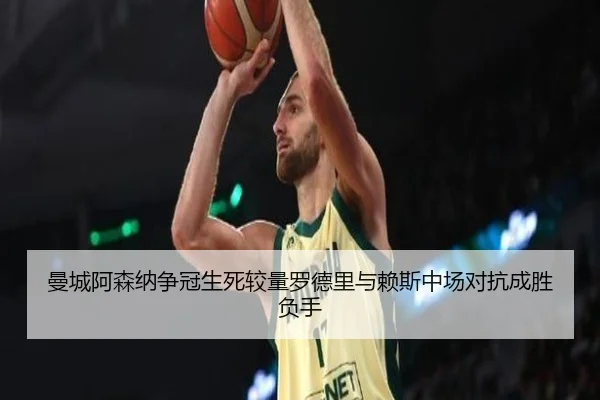 曼城阿森纳争冠生死较量罗德里与赖斯中场对抗成胜负手