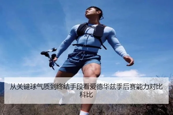 从关键球气质到终结手段看爱德华兹季后赛能力对比科比