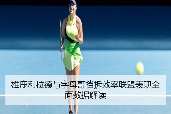 雄鹿利拉德与字母哥挡拆效率联盟表现全面数据解读