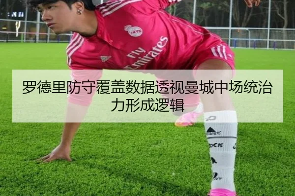 罗德里防守覆盖数据透视曼城中场统治力形成逻辑