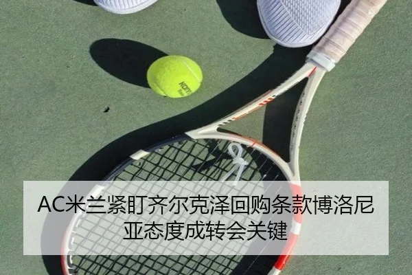 AC米兰紧盯齐尔克泽回购条款博洛尼亚态度成转会关键