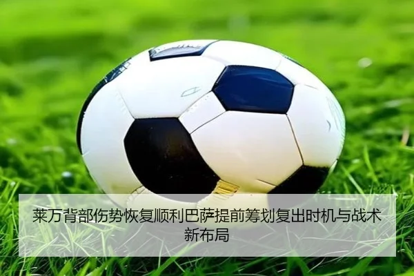 莱万背部伤势恢复顺利巴萨提前筹划复出时机与战术新布局